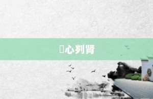 鉥心刿肾【鉥心刿肾的意思】- 成语大全