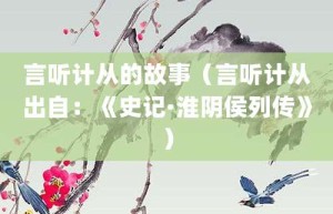 言听计从的故事（言听计从出自：《史记·淮阴侯列传》）_成语故事 菊江历史网