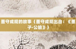 墨守成规的故事（墨守成规出自：《墨子·公输》）_成语故事 菊江历史网