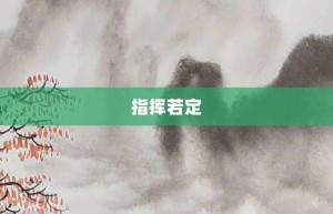 指挥若定【指挥若定的意思】- 成语大全