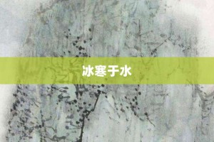 冰寒于水【冰寒于水的意思】- 成语大全