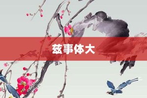 兹事体大【兹事体大的意思】- 成语大全