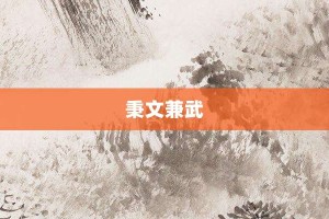 秉文兼武【秉文兼武的意思】- 成语大全