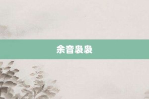 余音袅袅【余音袅袅的意思】- 成语大全