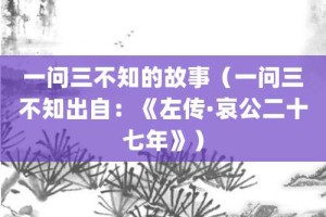 一问三不知的故事（一问三不知出自：《左传·哀公二十七年》）_成语故事 菊江历史网