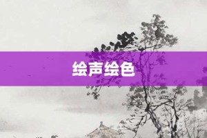 绘声绘色【绘声绘色的意思】- 成语大全