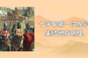 十字军第一次东征集结地在哪里_世界近代史 菊江历史网
