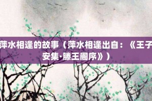 萍水相逢的故事（萍水相逢出自：《王子安集·滕王阁序》）_成语故事 菊江历史网