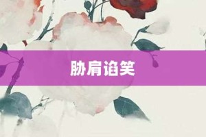 胁肩谄笑【胁肩谄笑的意思】- 成语大全