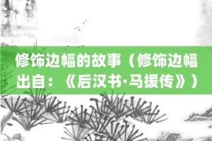 修饰边幅的故事（修饰边幅出自：《后汉书·马援传》）_成语故事 菊江历史网