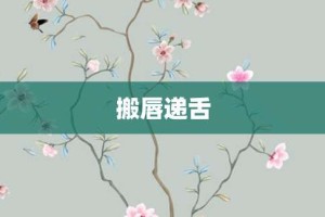 搬唇递舌【搬唇递舌的意思】- 成语大全