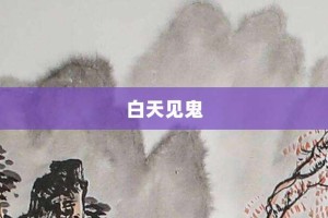 白天见鬼【白天见鬼的意思】- 成语大全