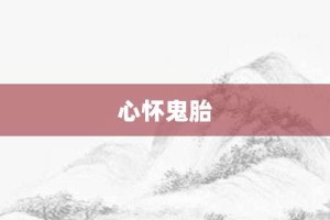 心怀鬼胎【心怀鬼胎的意思】- 成语大全