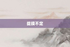 捉摸不定【捉摸不定的意思】- 成语大全