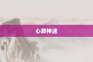 心醉神迷【心醉神迷的意思】- 成语大全