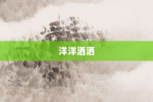 洋洋洒洒【洋洋洒洒的意思】- 成语大全