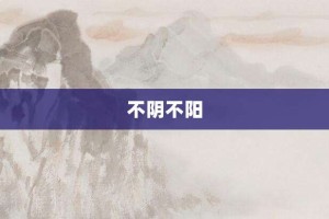 不阴不阳【不阴不阳的意思】- 成语大全