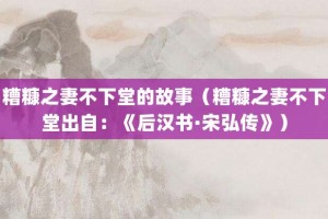 糟糠之妻不下堂的故事（糟糠之妻不下堂出自：《后汉书·宋弘传》）_成语故事 菊江历史网