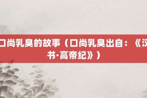 口尚乳臭的故事（口尚乳臭出自：《汉书·高帝纪》）_成语故事 菊江历史网