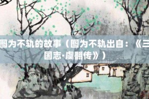 图为不轨的故事（图为不轨出自：《三国志·虞翻传》）_成语故事 菊江历史网