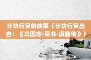 计功行赏的故事（计功行赏出自：《三国志·吴书·虞翻传》）_成语故事 菊江历史网