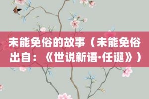 未能免俗的故事（未能免俗出自：《世说新语·任诞》）_成语故事 菊江历史网