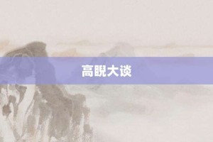 高睨大谈【高睨大谈的意思】- 成语大全