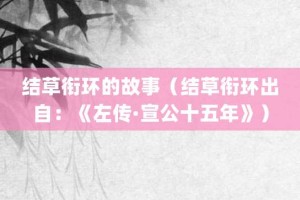 结草衔环的故事（结草衔环出自：《左传·宣公十五年》）_成语故事 菊江历史网