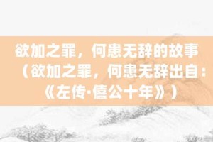 欲加之罪，何患无辞的故事（欲加之罪，何患无辞出自：《左传·僖公十年》）_成语故事 菊江历史网