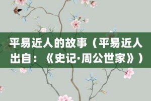 平易近人的故事（平易近人出自：《史记·周公世家》）_成语故事 菊江历史网