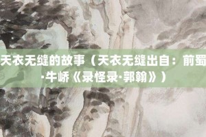 天衣无缝的故事（天衣无缝出自：前蜀·牛峤《录怪录·郭翰》）_成语故事 菊江历史网