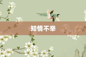 知情不举【知情不举的意思】- 成语大全