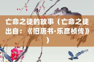 亡命之徒的故事（亡命之徒出自：《旧唐书·乐彦桢传》）_成语故事 菊江历史网