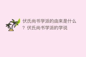 伏氏尚书学派的由来是什么？伏氏尚书学派的学说_民间艺术 菊江历史网