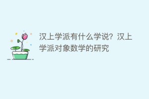 汉上学派有什么学说？汉上学派对象数学的研究_民间艺术 菊江历史网