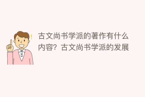 古文尚书学派的著作有什么内容？古文尚书学派的发展_民间艺术 菊江历史网