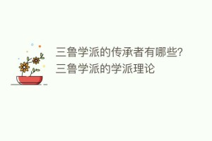 三鲁学派的传承者有哪些？三鲁学派的学派理论_民间艺术 菊江历史网