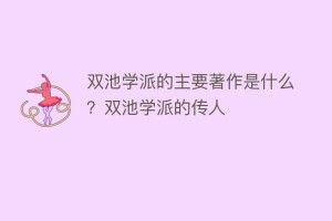 双池学派的主要著作是什么？双池学派的传人_民间艺术 菊江历史网