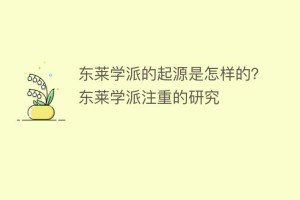 东莱学派的起源是怎样的？东莱学派注重的研究_民间艺术 菊江历史网