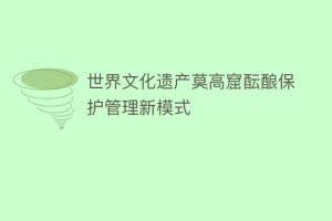 世界文化遗产莫高窟酝酿保护管理新模式_民间艺术 菊江历史网