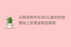云南昆明市东郊5公里处的官渡街上官渡金刚宝座塔_民间艺术 菊江历史网