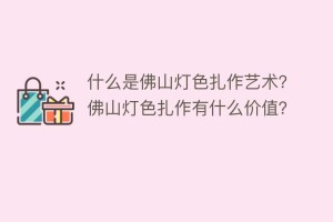 什么是佛山灯色扎作艺术？佛山灯色扎作有什么价值？_民俗文化 菊江历史网