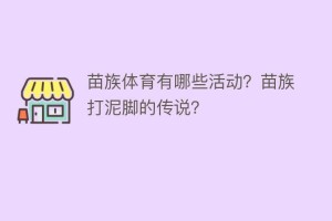 苗族体育有哪些活动？苗族打泥脚的传说？_民俗文化 菊江历史网