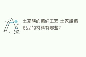 土家族的编织工艺 土家族编织品的材料有哪些？_民俗文化 菊江历史网