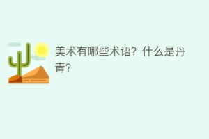 美术有哪些术语？什么是丹青？_民俗文化 菊江历史网