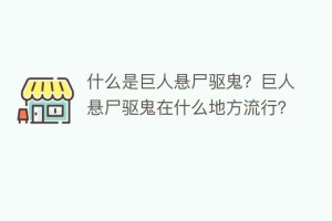 什么是巨人悬尸驱鬼？巨人悬尸驱鬼在什么地方流行？_民俗文化 菊江历史网