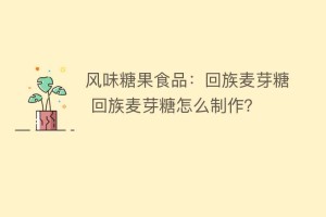 风味糖果食品：回族麦芽糖 回族麦芽糖怎么制作？_民俗文化 菊江历史网