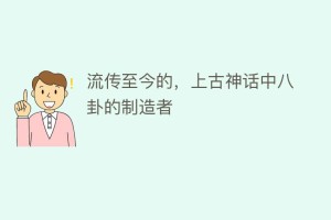 流传至今的，上古神话中八卦的制造者_民俗文化 菊江历史网