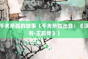 千夫所指的故事（千夫所指出自：《汉书·王嘉传》）_成语故事 菊江历史网