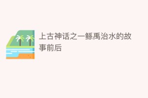 上古神话之一鲧禹治水的故事前后_民俗文化 菊江历史网